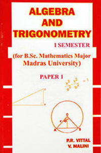 Algebra and Trigonometry I (I Semester B.Sc. Maths, Madras University) - Dr. P.R. Vittal & V. Malini Algebra and Trigonometry I (I Semester B.Sc. Maths, Madras University) - Dr. P.R. Vittal & V. Malini