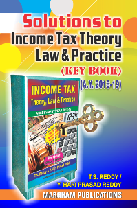 Solutions to Income Tax Theory, Law and Practice (Key book) for A. Y. 2018 - 19 - T.S. Reddy & Y. Hari Prasad Reddy 